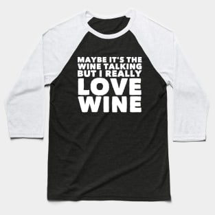 Maybe it's the wine talking but i really love wine Baseball T-Shirt